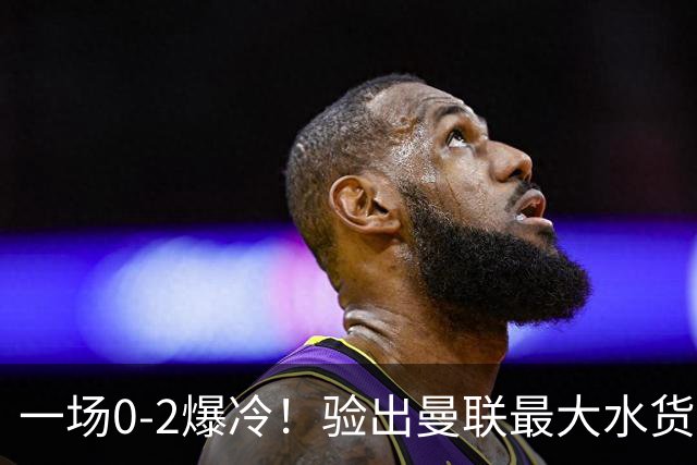 一场0-2爆冷！验出曼联最大水货！卡里克或弃用！