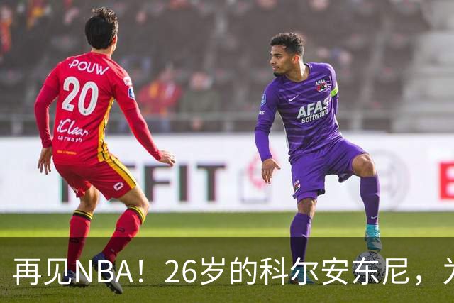 再见NBA！26岁的科尔安东尼，为何被淘汰？